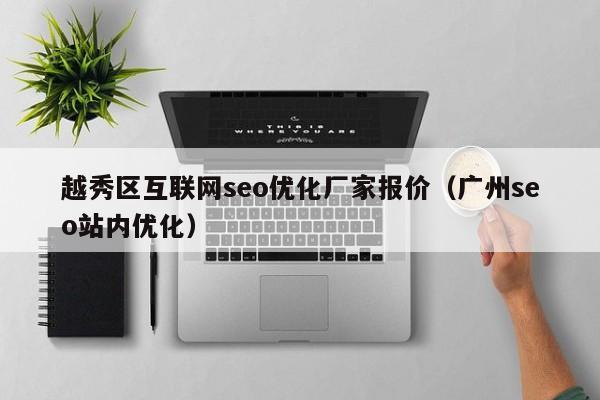 越秀区互联网seo优化厂家报价（广州seo站内优化）